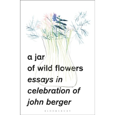 A Jar of Wild Flowers: Essays in Celebration of John Berger