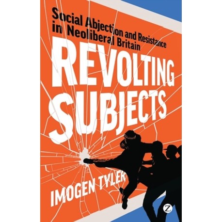 Revolting Subjects: Social Abjection and Resistance in Neoliberal Britain