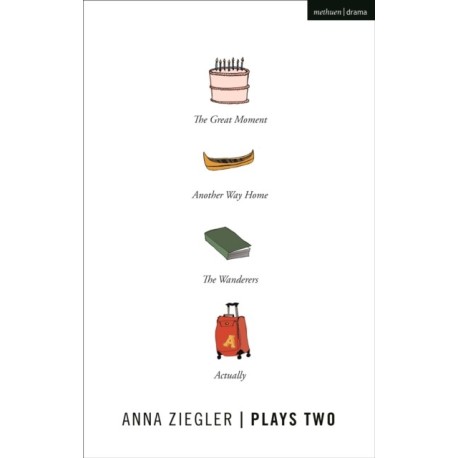 Anna Ziegler Plays Two: The Great Moment- Another Way Home- The Wanderers- Actually