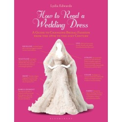 How to Read a Wedding Dress: A Guide to Changing Bridal Fashion from the 18th to the 21st Century