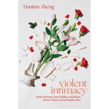 Violent Intimacy: Family Harmony, State Stability, and Intimate Partner Violence in Post-Socialist China