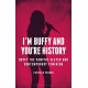 I'm Buffy and You're History: Buffy the Vampire Slayer and Contemporary Feminism
