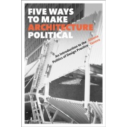 Five Ways to Make Architecture Political: An Introduction to the Politics of Design Practice