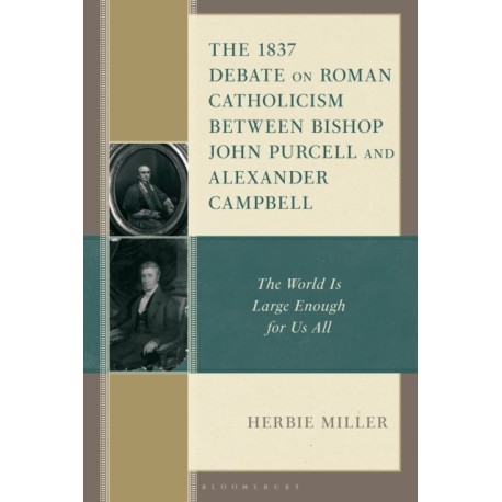 The 1837 Debate on Roman Catholicism Between Bishop John Purcell and Alexander Campbell: The World Is Large Enough for Us All