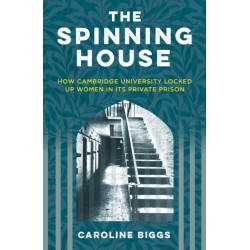 The Spinning House: How Cambridge University Locked Up Women in its Private Prison
