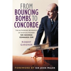 From Bouncing Bombs to Concorde: The Authorised Biography of Aviation Pioneer Sir George Edwards OM