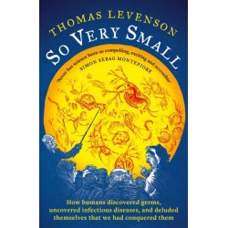 So Very Small: How humans discovered germs, uncovered infectious diseases, and deluded themselves that we had conquered them