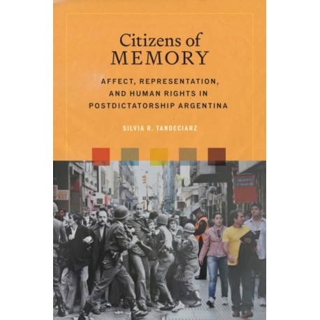 Citizens of Memory: Affect, Representation, and Human Rights in Postdictatorship Argentina