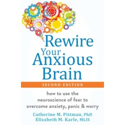 Rewire Your Anxious Brain: How to Use the Neuroscience of Fear to Overcome Anxiety, Panic, and Worry