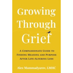 Growing Through Grief: A Compassionate Guide to Finding Meaning and Purpose After Life-Altering Loss