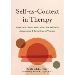 Self-as-Context in Therapy: Help Your Clients Build a Flexible Self with Acceptance and Commitment Therapy