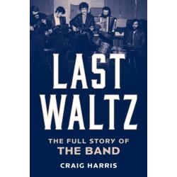 Last Waltz: The Full Story of The Band