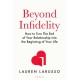 Beyond Infidelity: How to Turn The End of Your Relationship into the Beginning of Your Life