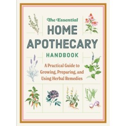The Essential Home Apothecary Handbook: A Practical Guide to Growing, Preparing, and Using Herbal Remedies