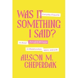Was It Something I Said?: Everyday Etiquette to Avoid Awkward Moments in Relationships, Work, and Life