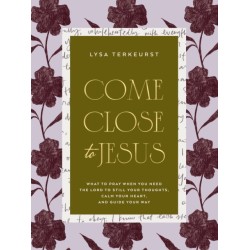Come Close to Jesus: What to Pray When You Need the Lord to Still Your Thoughts, Calm Your Heart, and Guide Your Way