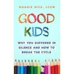 Good Kids: Why You Suffered in Silence and How to Break the Cycle