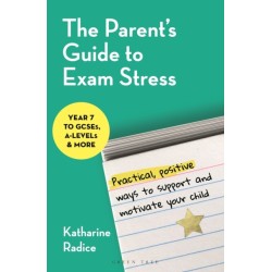 The Parent's Guide to Exam Stress: Practical, positive ways to support and motivate your child (Year 7 to GCSEs, A levels & more)