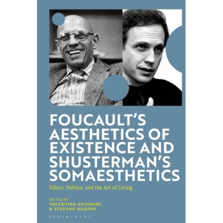 Foucault's Aesthetics of Existence and Shusterman's Somaesthetics: Ethics, Politics, and the Art of Living