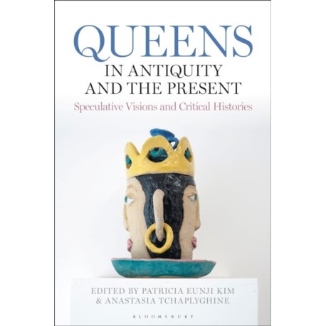 Queens in Antiquity and the Present: Speculative Visions and Critical Histories