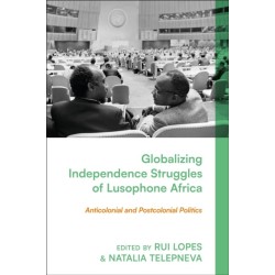 Globalizing Independence Struggles of Lusophone Africa: Anticolonial and Postcolonial Politics