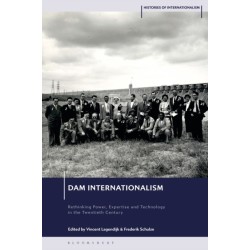Dam Internationalism: Rethinking Power, Expertise and Technology in the Twentieth Century