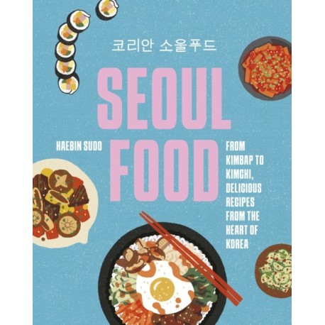Seoul Food: From Kimbap to Kimchi, Delicious Recipes from the Heart of Korea