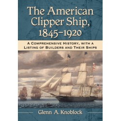 The American Clipper Ship, 1845-1920: A Comprehensive History, with a Listing of Builders and Their Ships