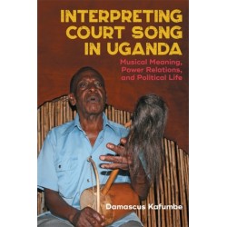 Interpreting Court Song in Uganda: Musical Meaning, Power Relations, and Political Life
