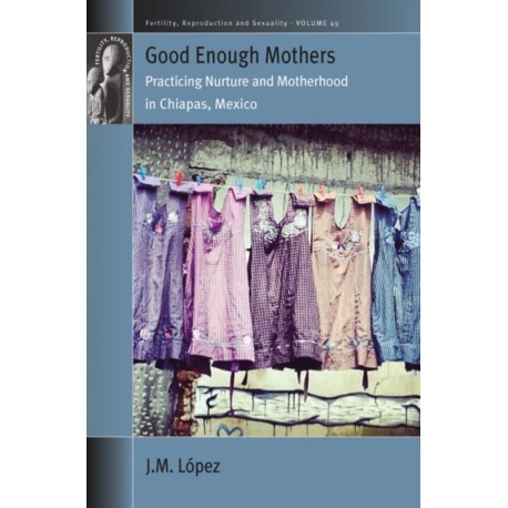 Good Enough Mothers: Practicing Nurture and Motherhood in Chiapas, Mexico