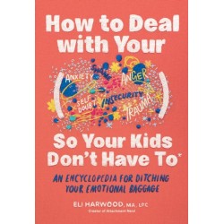 How to Deal with Your ____ So Your Kids Don't Have to: An Encyclopedia for Ditching Your Emotional Baggage