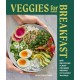 Veggies for Breakfast: 100 Delicious Plant-Focused Recipes for Healthier Mornings