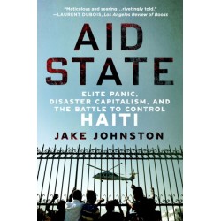 Aid State: Elite Panic, Disaster Capitalism, and the Battle to Control Haiti