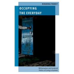 Occupying the Everyday: Militarisation and Gendered Politics of Living in Kashmir