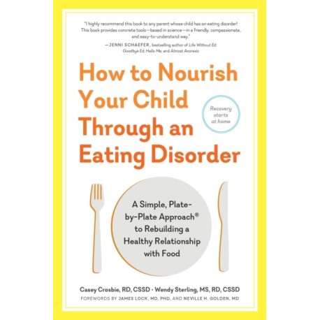 How to Nourish Your Child Through an Eating Disorder: A Simple, Plate-by-Plate Approach® to Rebuilding a Healthy Relationship with Food