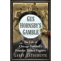 Gus Hornsby's Gamble: The Life of Chicago Football's Founder Turned Fugitive