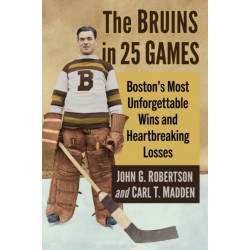 The Bruins in 25 Games: Boston's Most Unforgettable Wins and Heartbreaking Losses