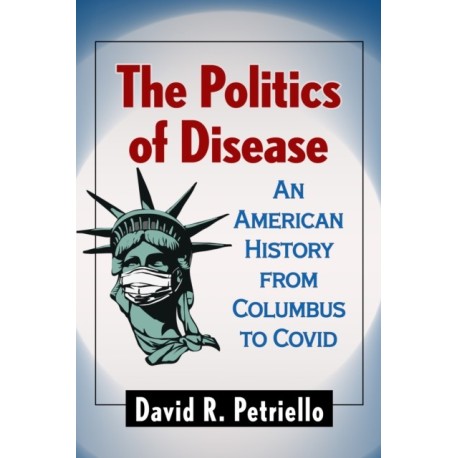 The Politics of Disease: An American History from Columbus to Covid