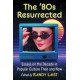 The '80s Resurrected: Essays on the Decade in Popular Culture Then and Now