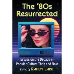 The '80s Resurrected: Essays on the Decade in Popular Culture Then and Now