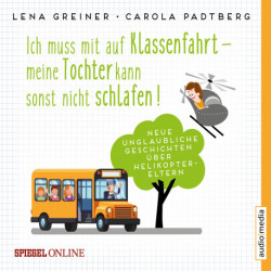 Ich muss mit auf Klassenfahrt – meine Tochter kann sonst nicht schlafen! - Neue, unglaubliche Geschichten über Helikopter-Eltern