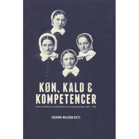Køn, kald & kompetencer: Diakonissestiftelsens kvindefællesskab og omsorgsuddannelser 1863-1955
