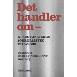 Det handler om -: Klaus Rifbjergs journalistik 1975-2000