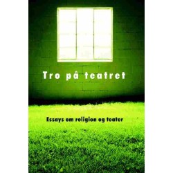 Tro på teatret: Essays om Religion og Teater