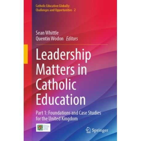 Leadership Matters in Catholic Education: Part 1: Foundations and Case Studies for the United Kingdom