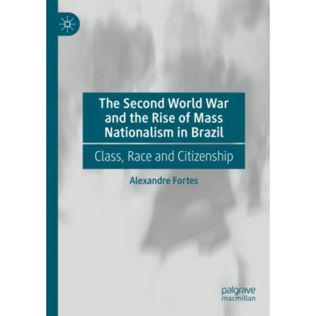 The Second World War and the Rise of Mass Nationalism in Brazil: Class, Race and Citizenship