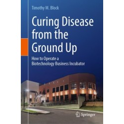 Curing Disease from the Ground Up: How to Operate a Biotechnology Business Incubator