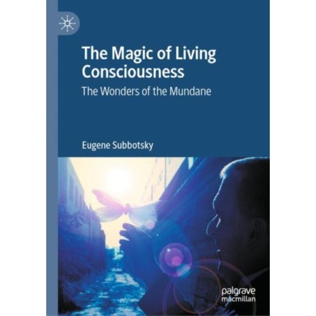 The Magic of Living Consciousness: The Wonders of the Mundane