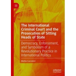 The International Criminal Court and the Prosecution of Sitting Heads of State: Democracy, Enforcement, and Symbolism of a Revolutionary Practice in International Politics