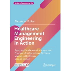 Healthcare Management Engineering In Action: Applying Fundamental Management Principles for Operational Decision Making in Healthcare